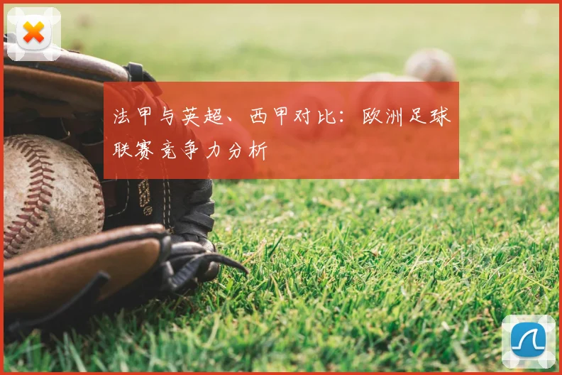法甲与英超、西甲对比:欧洲足球联赛竞争力分析