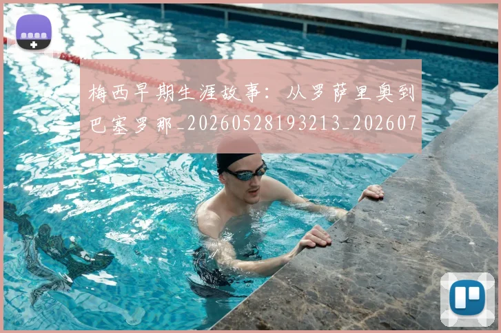 梅西早期生涯故事：从罗萨里奥到巴塞罗那_20260528193213_20260707144600