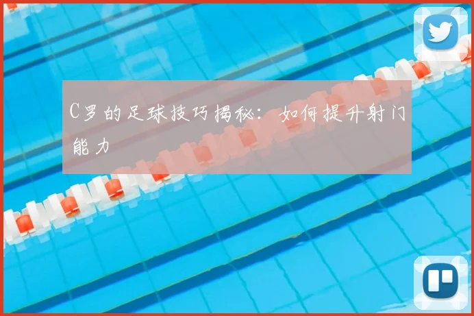 C罗的足球技巧揭秘:如何提升射门能力