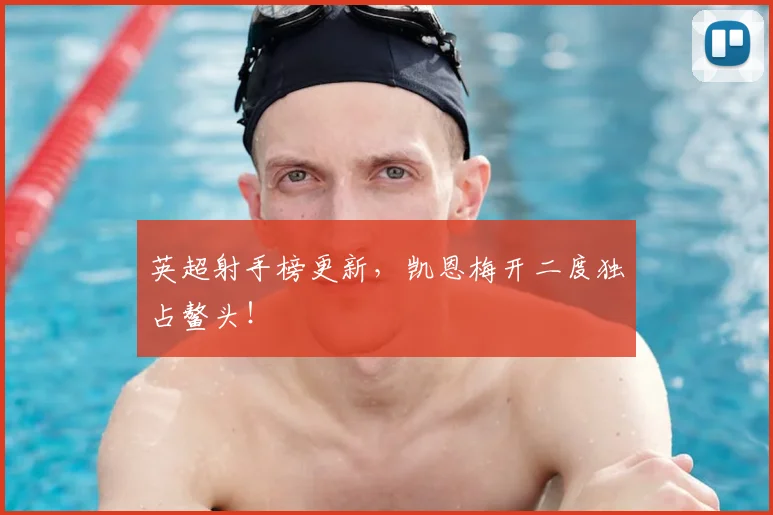 英超射手榜更新，凯恩梅开二度独占鳌头！