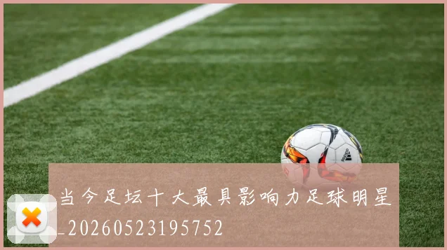 当今足坛十大最具影响力足球明星_20260523195752