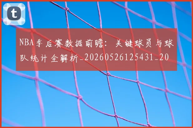 NBA季后赛数据前瞻:关键球员与球队统计全解析_20260526125431_20260702194607