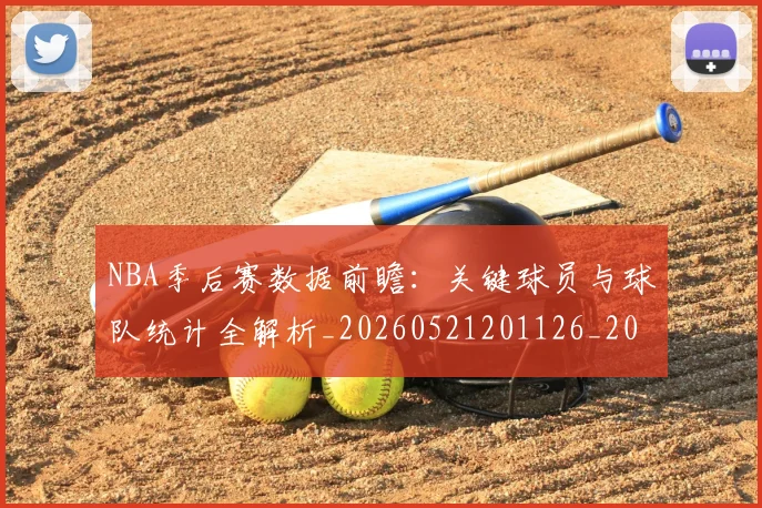 NBA季后赛数据前瞻：关键球员与球队统计全解析_20260521201126_20260714211632