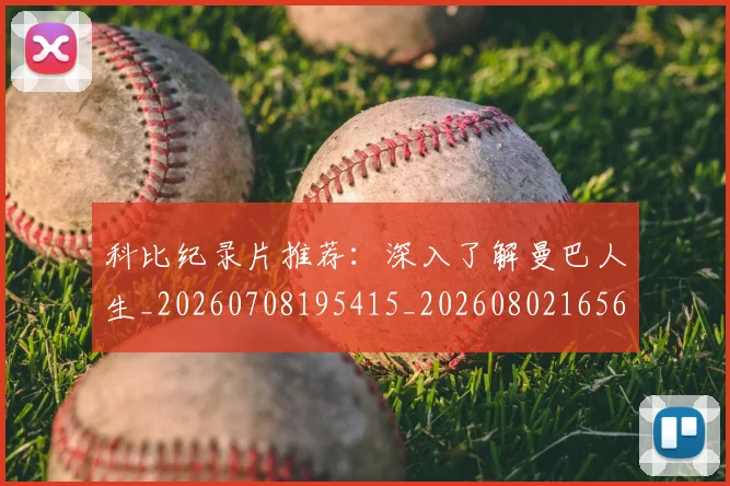 科比纪录片推荐：深入了解曼巴人生_20260708195415_20260802165639