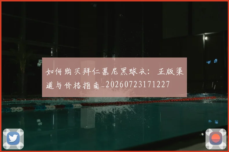 如何购买拜仁慕尼黑球衣：正版渠道与价格指南_20260723171227