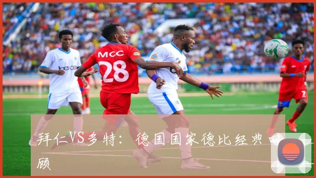 拜仁VS多特：德国国家德比经典回顾