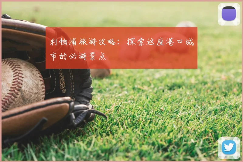 利物浦旅游攻略：探索这座港口城市的必游景点
