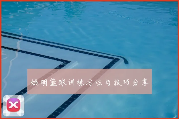 姚明篮球训练方法与技巧分享