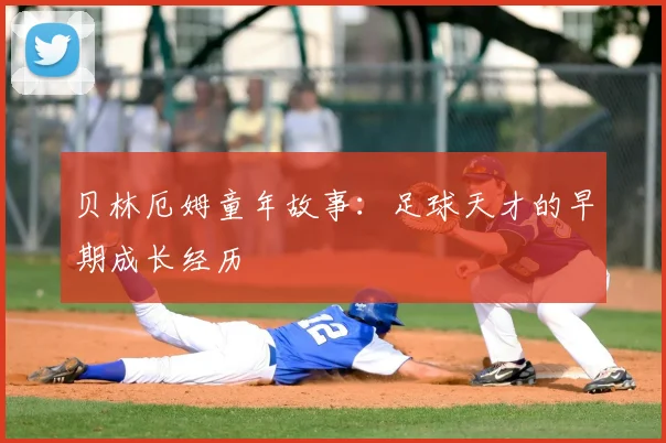 贝林厄姆童年故事：足球天才的早期成长经历