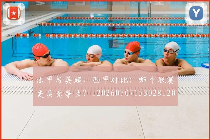 法甲与英超、西甲对比:哪个联赛更具竞争力?_20260707153028_20260801171253