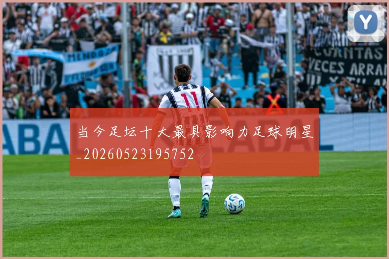 当今足坛十大最具影响力足球明星_20260523195752
