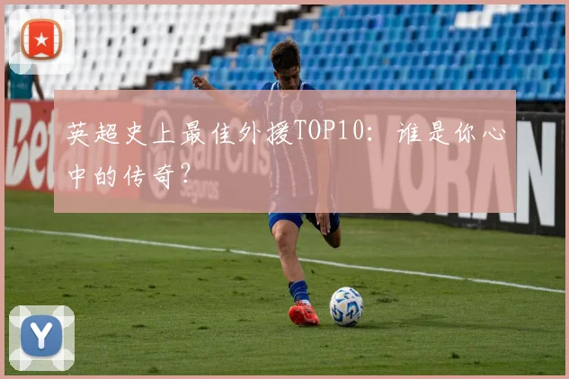 英超史上最佳外援TOP10:谁是你心中的传奇?