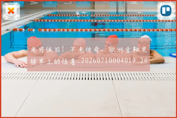 老将依旧！不老传奇，欧洲金靴奖榜单上的惊喜_20260710004019_20260803143730
