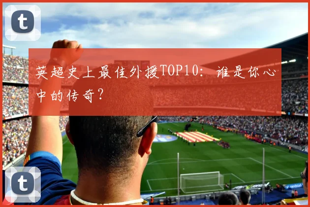 英超史上最佳外援TOP10：谁是你心中的传奇？