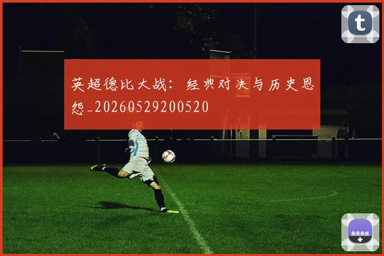 英超德比大战：经典对决与历史恩怨_20260529200520