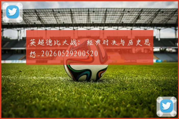 英超德比大战：经典对决与历史恩怨_20260529200520