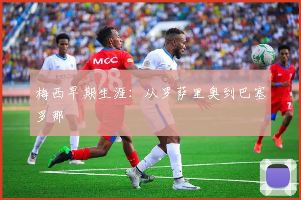 梅西早期生涯：从罗萨里奥到巴塞罗那