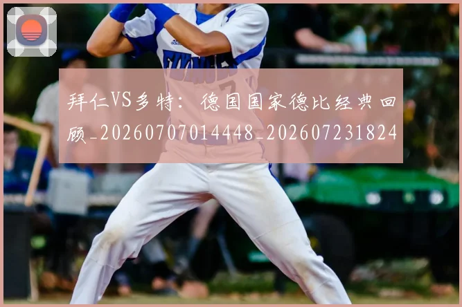 拜仁VS多特：德国国家德比经典回顾_20260707014448_20260723182456