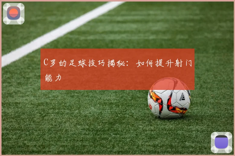 C罗的足球技巧揭秘:如何提升射门能力