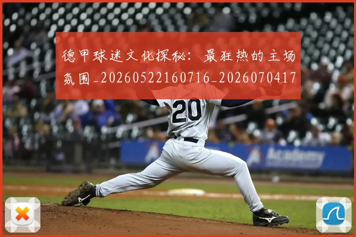 德甲球迷文化探秘：最狂热的主场氛围_20260522160716_20260704173331
