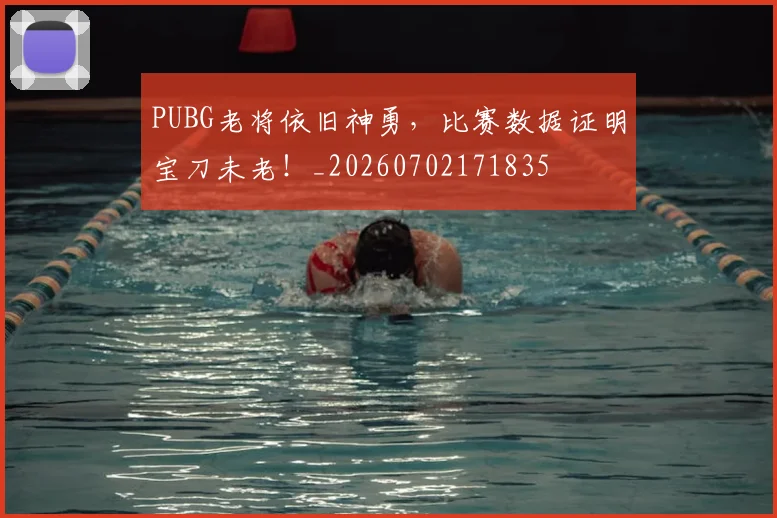 PUBG老将依旧神勇,比赛数据证明宝刀未老!_20260702171835