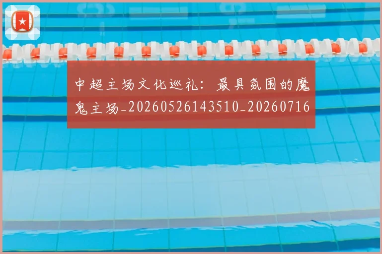 中超主场文化巡礼：最具氛围的魔鬼主场_20260526143510_20260716184421
