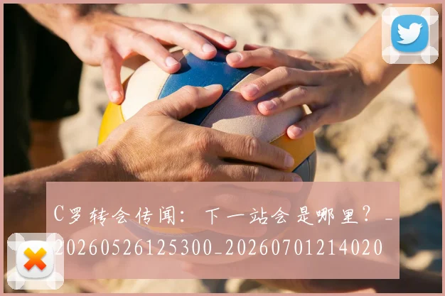 C罗转会传闻:下一站会是哪里?_20260526125300_20260701214020