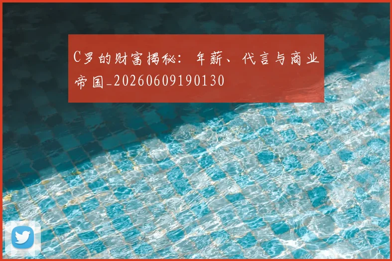 C罗的财富揭秘：年薪、代言与商业帝国_20260609190130