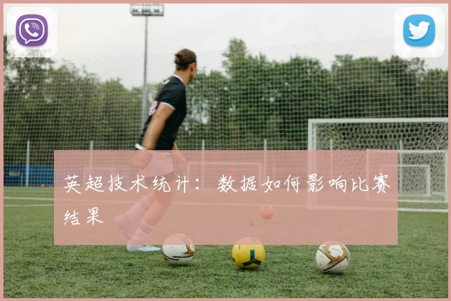 英超技术统计:数据如何影响比赛结果