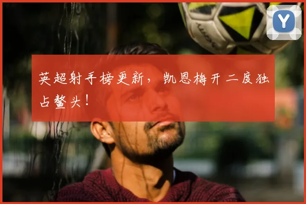 英超射手榜更新,凯恩梅开二度独占鳌头!