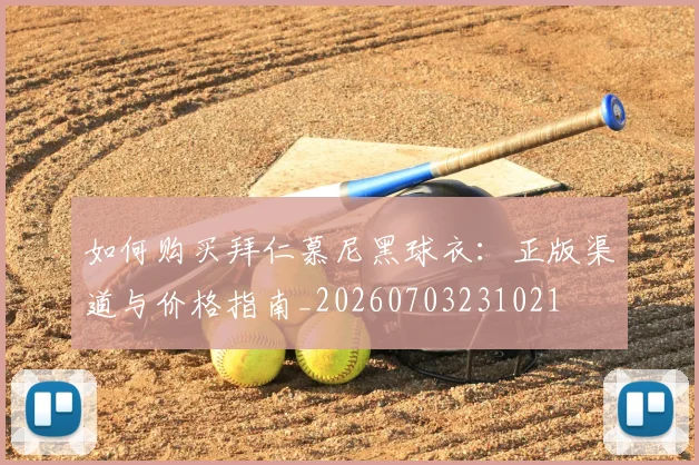 如何购买拜仁慕尼黑球衣:正版渠道与价格指南_20260703231021